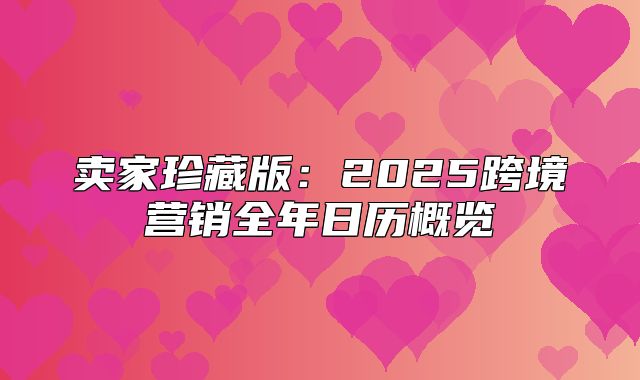 卖家珍藏版：2025跨境营销全年日历概览