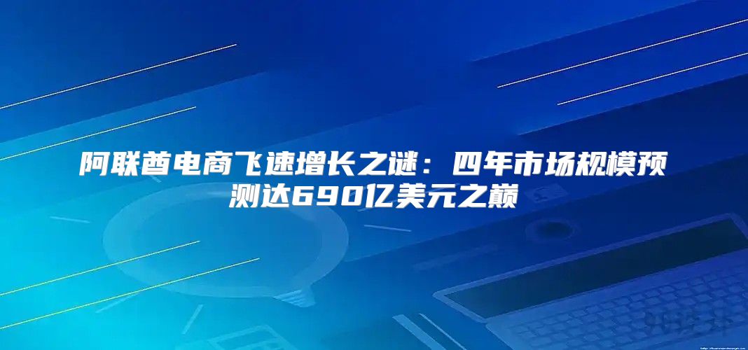 阿联酋电商飞速增长之谜：四年市场规模预测达690亿美元之巅