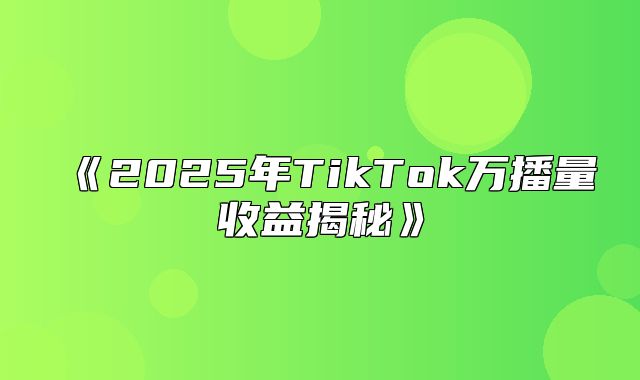 2025年TikTok万播量收益揭秘