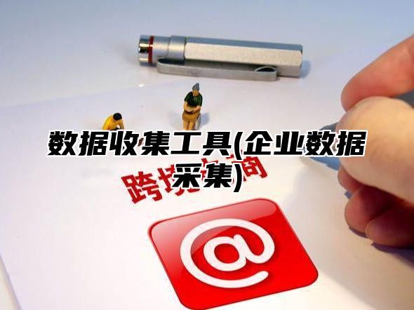 数据收集工具(企业数据采集)