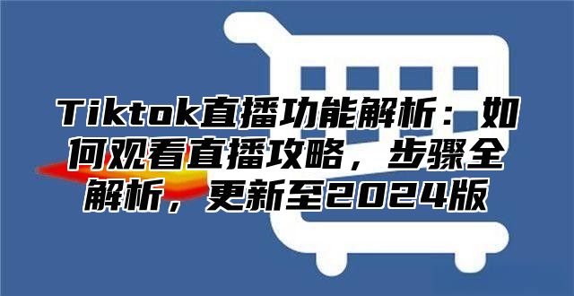 Tiktok直播功能解析：如何观看直播攻略，步骤全解析，更新至2025版