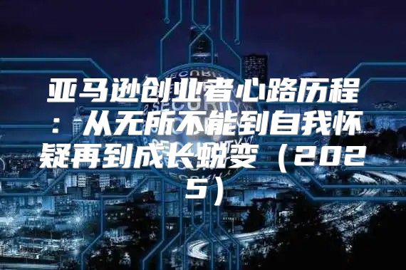 亚马逊创业者心路历程：从无所不能到自我怀疑再到成长蜕变2025