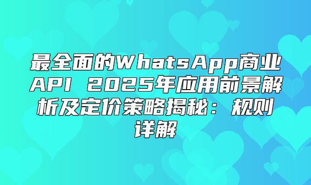 最全面的WhatsApp商业API 2025年应用前景解析及定价策略揭秘：规则详解