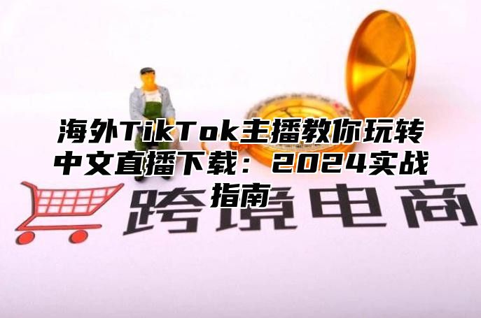 海外TikTok主播教你玩转中文直播下载：2025实战指南