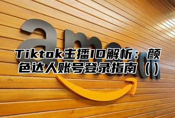 Tiktok主播ID解析：颜色达人账号登录指南