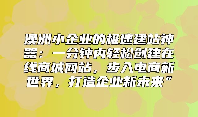 澳洲小企业的极速建站神器：一分钟内轻松创建在线商城网站，步入电商新世界，打造企业新未来”