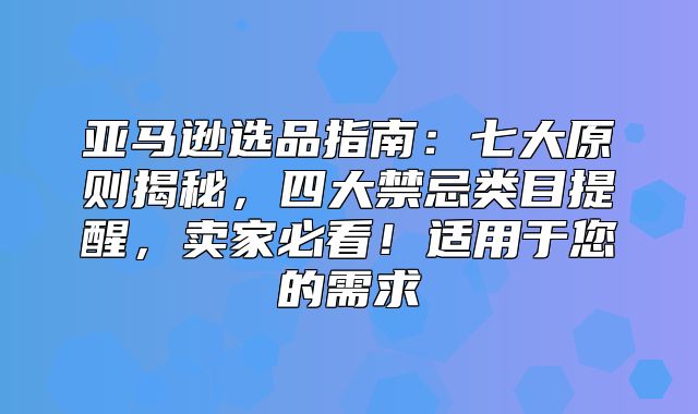 亚马逊选品指南：七大原则揭秘，四大禁忌类目提醒，卖家必看！适用于您的需求