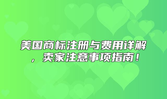 美国商标注册与费用详解，卖家注意事项指南！