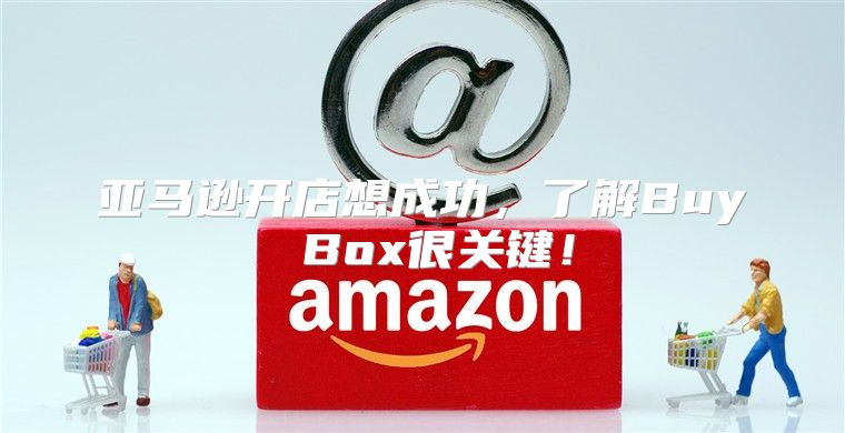 亚马逊开店想成功，了解Buy Box很关键！
