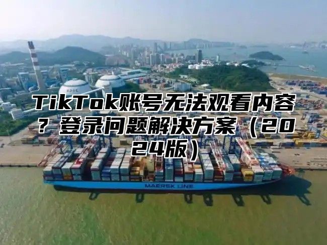 TikTok账号无法观看内容？登录问题解决方案2025版