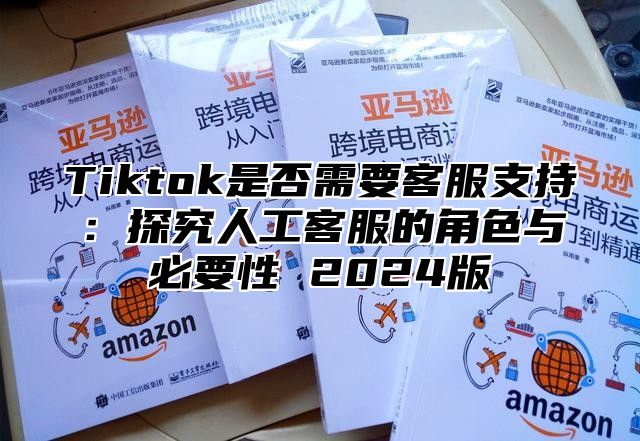 Tiktok是否需要客服支持：探究人工客服的角色与必要性 2025版