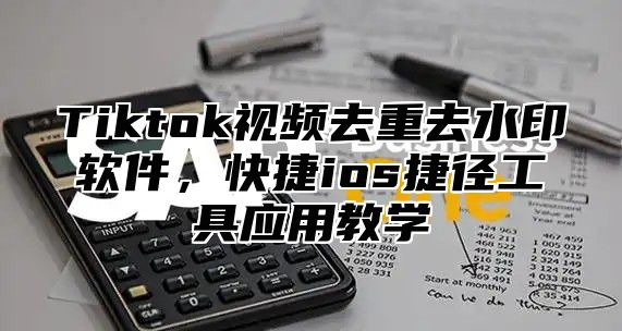 Tiktok视频去重去水印软件，快捷ios捷径工具应用教学