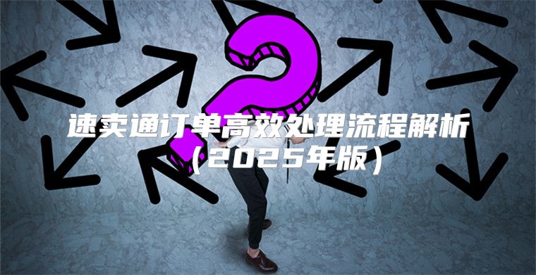 速卖通订单高效处理流程解析2025年版