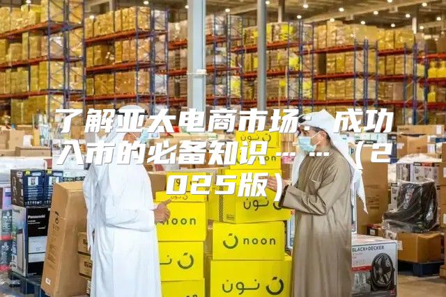 了解亚太电商市场：成功入市的必备知识……2025版
