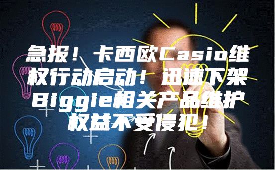 急报！卡西欧Casio维权行动启动！迅速下架Biggie相关产品维护权益不受侵犯！