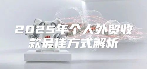 2025年个人外贸收款最佳方式解析