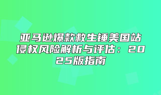 亚马逊爆款救生锤美国站侵权风险解析与评估：2025版指南