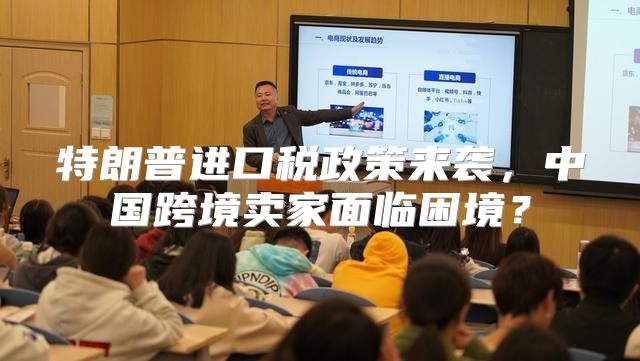 特朗普进口税政策来袭，中国跨境卖家面临困境？