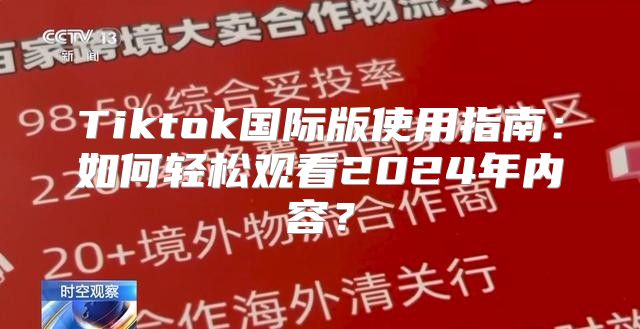 Tiktok国际版使用指南：如何轻松观看2025年内容？