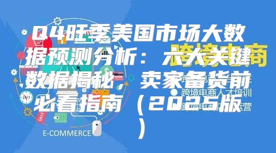 Q4旺季美国市场大数据预测分析：六大关键数据揭秘，卖家备货前必看指南2025版