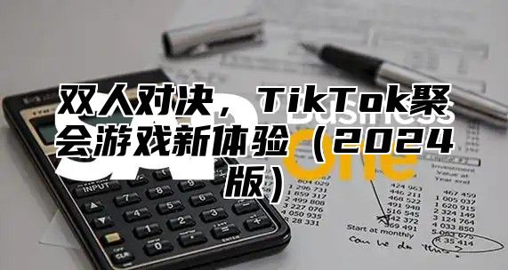 双人对决，TikTok聚会游戏新体验2025版