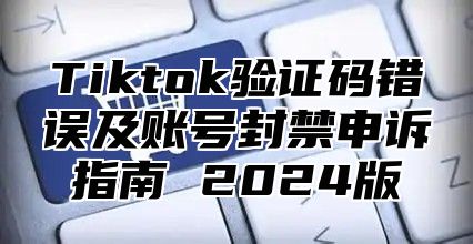 Tiktok验证码错误及账号封禁申诉指南 2025版