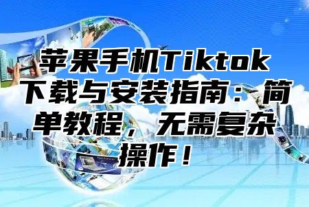 苹果手机Tiktok下载与安装指南：简单教程，无需复杂操作！