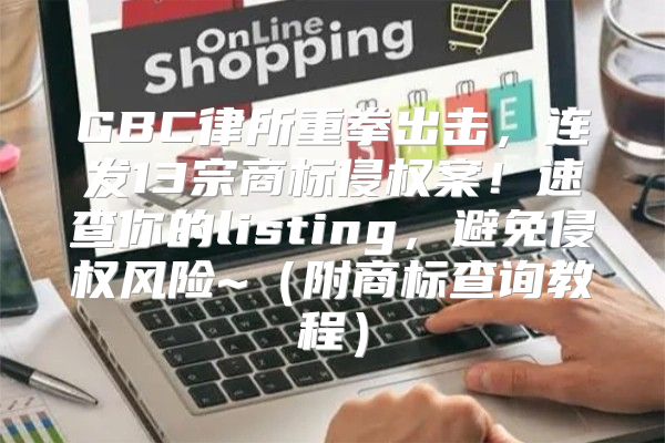 GBC律所重拳出击，连发13宗商标侵权案！速查你的listing，避免侵权风险~附商标查询教程