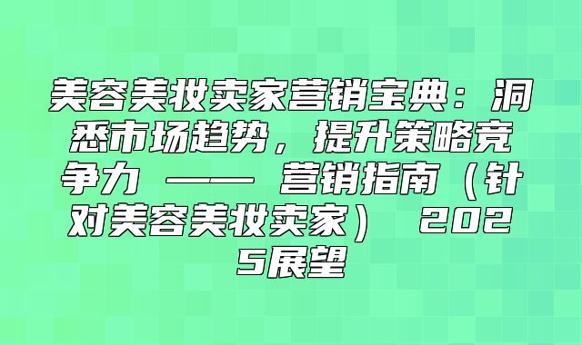 美容美妆卖家营销宝典：洞悉市场趋势，提升策略竞争力 —— 营销指南针对美容美妆卖家 2025展望