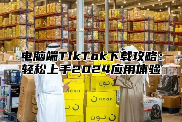 电脑端TikTok下载攻略：轻松上手2025应用体验