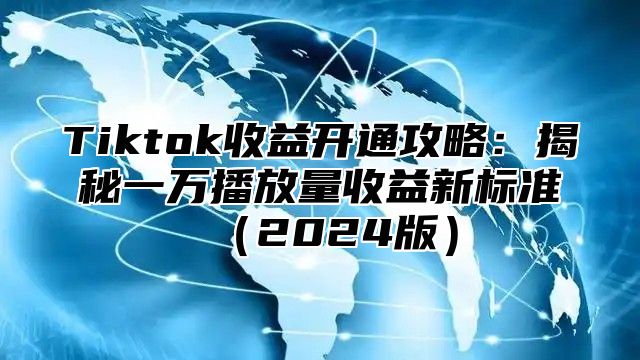 Tiktok收益开通攻略：揭秘一万播放量收益新标准2025版