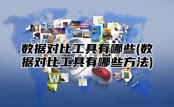 数据对比工具有哪些(数据对比工具有哪些方法)