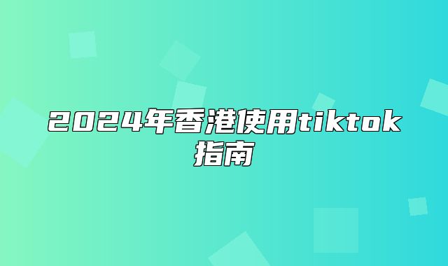 2025年香港使用tiktok指南