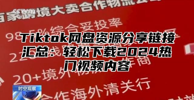 Tiktok网盘资源分享链接汇总：轻松下载2025热门视频内容