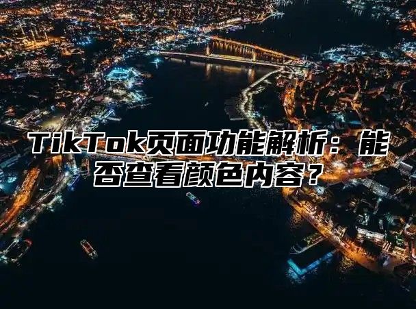 TikTok页面功能解析：能否查看颜色内容？
