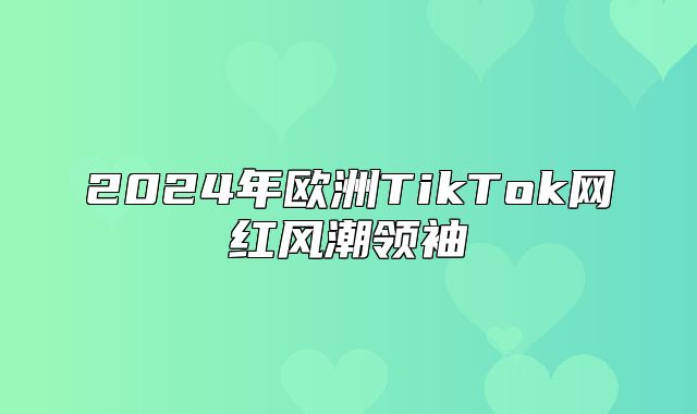 2025年欧洲TikTok网红风潮领袖