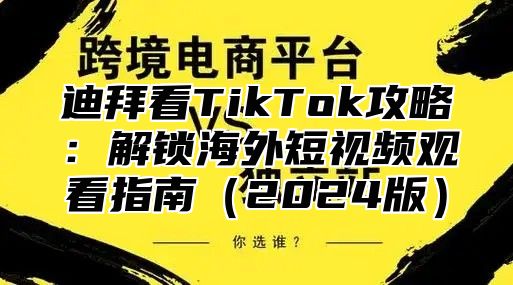 迪拜看TikTok攻略：解锁海外短视频观看指南2025版