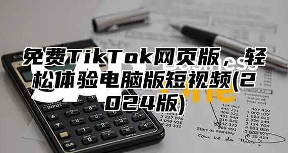 免费TikTok网页版，轻松体验电脑版短视频(2025版)
