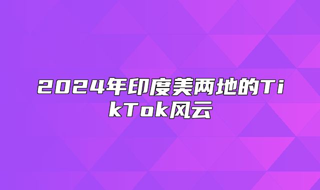 2025年印度美两地的TikTok风云