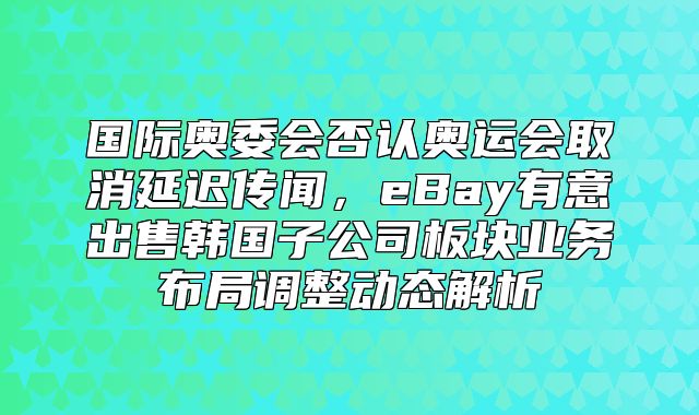 国际奥委会否认奥运会取消延迟传闻，eBay有意出售韩国子公司板块业务布局调整动态解析