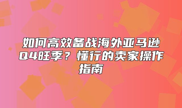 如何高效备战海外亚马逊Q4旺季？懂行的卖家操作指南