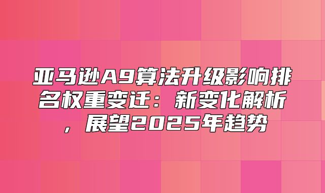 亚马逊A9算法升级影响排名权重变迁：新变化解析，展望2025年趋势