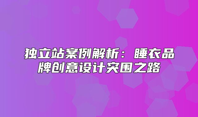 独立站案例解析：睡衣品牌创意设计突围之路