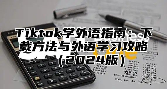 Tiktok学外语指南：下载方法与外语学习攻略2025版