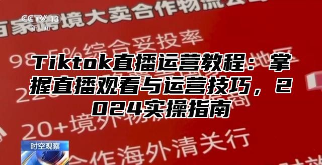 Tiktok直播运营教程：掌握直播观看与运营技巧，2025实操指南
