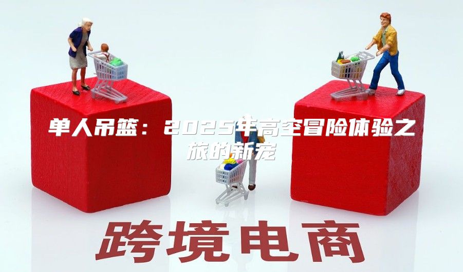 单人吊篮：2025年高空冒险体验之旅的新宠