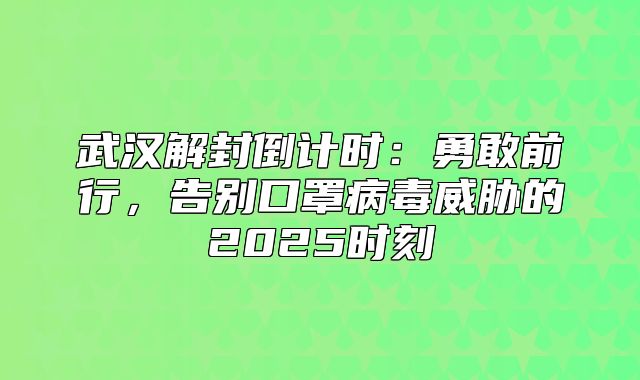 武汉解封倒计时：勇敢前行，告别口罩病毒威胁的2025时刻