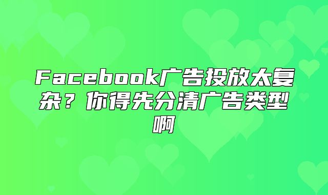 Facebook广告投放太复杂？你得先分清广告类型啊