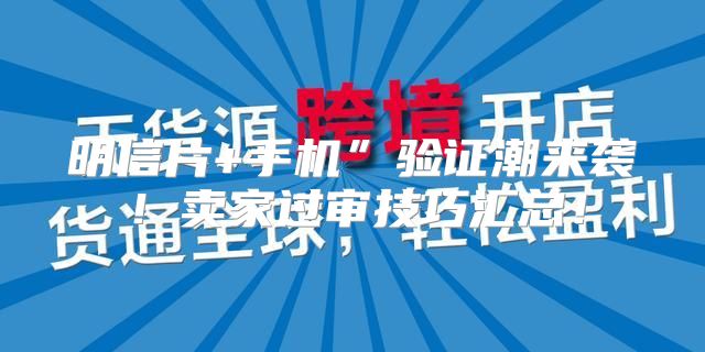 明信片+手机”验证潮来袭！卖家过审技巧汇总！