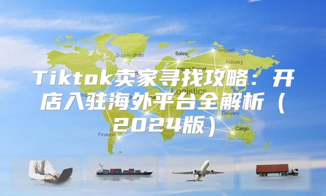 Tiktok卖家寻找攻略：开店入驻海外平台全解析2025版